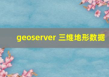 geoserver 三维地形数据